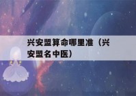 兴安盟看八字哪里准（兴安盟名中医）