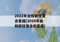 2022年会和前任复合星座(2020年能和前任复合的星座)