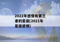 2022年感情有第三者的星座(2021年星座感情)