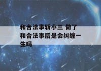 和合法事斩小三 做了和合法事后是会纠缠一生吗