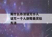 用什么办法诅咒小人 诅咒一个人倒霉最灵验方法