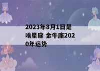 2023年8月1日是啥星座 金牛座2020年运势