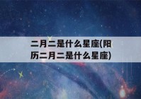 二月二是什么星座(阳历二月二是什么星座)