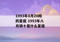 1993年8月20阳历星座 1993年八月初十是什么星座