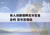 有人说做情降百分百复合吗 百分百情侣