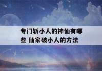 专门斩小人的神仙有哪些 仙家破小人的方法