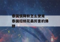 泰国情降粉怎么使用 泰国招桃花最厉害的佛牌