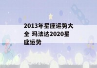 2013年星座运势大全 玛法达2020星座运势