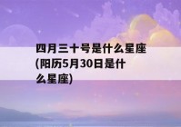 四月三十号是什么星座(阳历5月30日是什么星座)