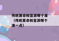 传统看八字和盲派哪个准（传统看八字和盲派哪个准一点）