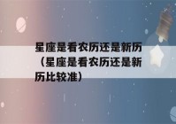 星座是看农历还是新历（星座是看农历还是新历比较准）