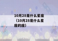 10月28是什么星座（10月28是什么星座的座）