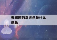 天蝎座的幸运色是什么颜色_(天蝎座的幸运色是什么颜色和数学)