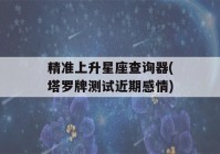 精准上升星座查询器(塔罗牌测试近期感情)