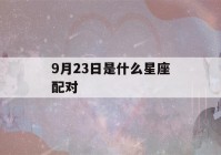 9月23日是什么星座配对(9月23日是什么星座的?)