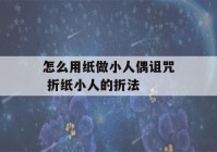 怎么用纸做小人偶诅咒 折纸小人的折法