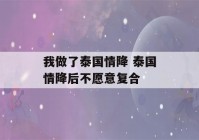 我做了泰国情降 泰国情降后不愿意复合