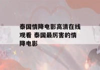 泰国情降电影高清在线观看 泰国最厉害的情降电影