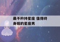 最不矜持星座 值得终身嫁的星座男