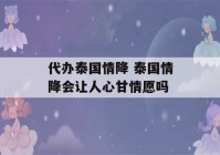 代办泰国情降 泰国情降会让人心甘情愿吗