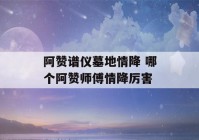 阿赞谱仪墓地情降 哪个阿赞师傅情降厉害