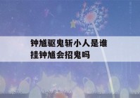 钟馗驱鬼斩小人是谁 挂钟馗会招鬼吗