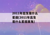 2011年出生是什么星座(2011年出生是什么星座属兔)