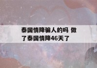 泰国情降骗人的吗 做了泰国情降46天了