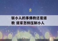 斩小人的事佛教还是道教 道家怎样压制小人