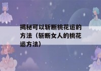 揭秘可以斩断桃花运的方法（斩断女人的桃花运方法）