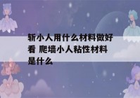 斩小人用什么材料做好看 爬墙小人粘性材料是什么