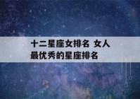 十二星座女排名 女人最优秀的星座排名