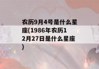 农历9月4号是什么星座(1986年农历12月27日是什么星座)