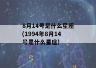 8月14号是什么星座(1994年8月14号是什么星座)