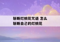 斩断烂桃花咒语 怎么斩断自己的烂桃花