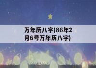 万年历八字(86年2月6号万年历八字)