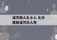 诅咒别人扎小人 扎针娃娃诅咒仇人死