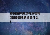 泰国情降黑法有反噬吗(泰国情降黑法是什么)