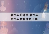 斩小人的讳字 斩小人后小人会有什么下场