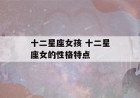 十二星座女孩 十二星座女的性格特点