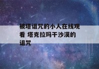 被塔诅咒的小人在线观看 塔克拉玛干沙漠的诅咒