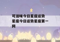 可滋味今日星座运势 星座今日运势星座第一网