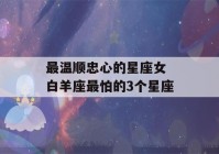 最温顺忠心的星座女 白羊座最怕的3个星座