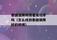 泰国情降师傅看成功率吗（怎么找到泰国情降好的师傅）