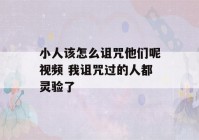 小人该怎么诅咒他们呢视频 我诅咒过的人都灵验了