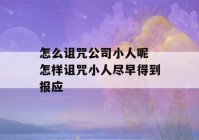 怎么诅咒公司小人呢 怎样诅咒小人尽早得到报应