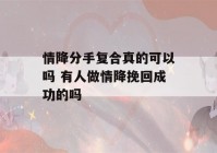 情降分手复合真的可以吗 有人做情降挽回成功的吗