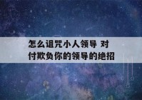 怎么诅咒小人领导 对付欺负你的领导的绝招