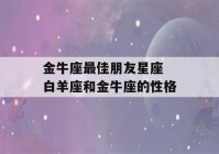 金牛座最佳朋友星座 白羊座和金牛座的性格