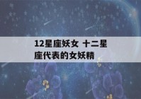 12星座妖女 十二星座代表的女妖精